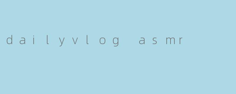 什么是.dailyvlogASMR?它和其他ASMR视频有什么区别?